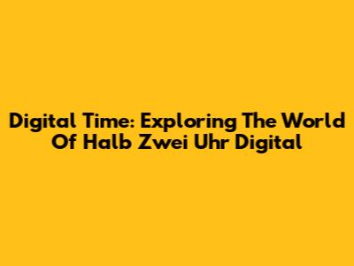 Digital Time: Exploring The World Of Halb Zwei Uhr Digital