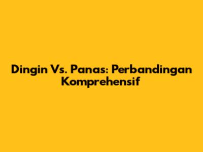 Dingin Vs. Panas: Perbandingan Komprehensif