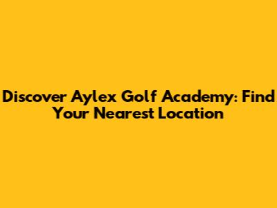 Discover Aylex Golf Academy: Find Your Nearest Location