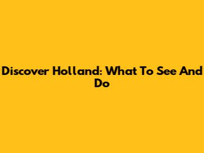 Discover Holland: What To See And Do