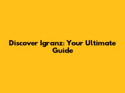 Discover Igranz: Your Ultimate Guide