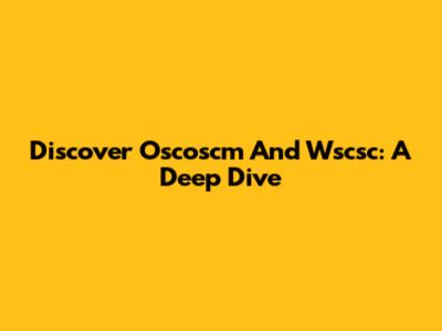 Discover Oscoscm And Wscsc: A Deep Dive