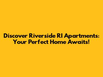 Discover Riverside RI Apartments: Your Perfect Home Awaits!