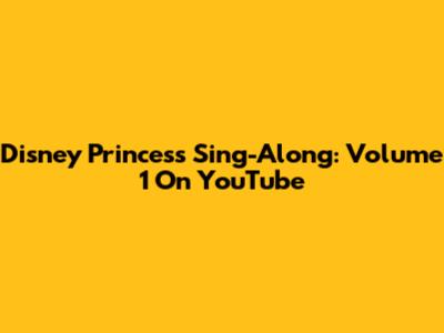 Disney Princess Sing-Along: Volume 1 On YouTube