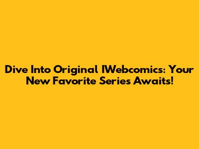 Dive Into Original IWebcomics: Your New Favorite Series Awaits!
