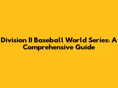 Division II Baseball World Series: A Comprehensive Guide