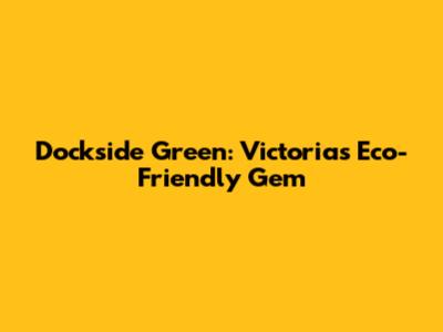 Dockside Green: Victoria's Eco-Friendly Gem
