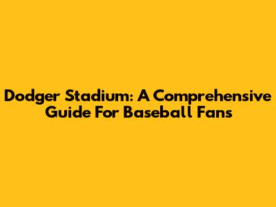 Dodger Stadium: A Comprehensive Guide For Baseball Fans