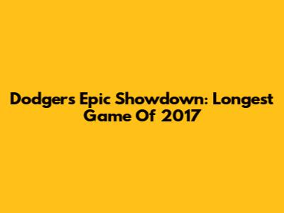 Dodgers' Epic Showdown: Longest Game Of 2017