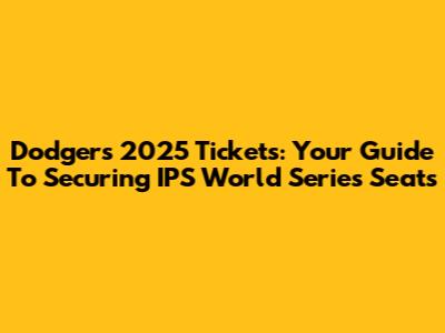Dodgers 2025 Tickets: Your Guide To Securing IPS World Series Seats