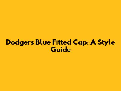 Dodgers Blue Fitted Cap: A Style Guide