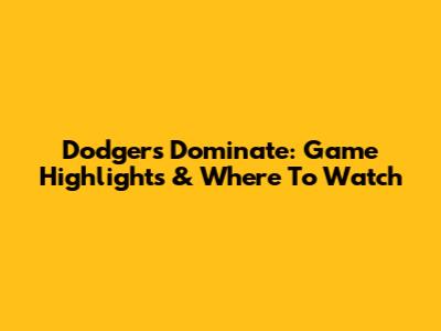Dodgers Dominate: Game Highlights & Where To Watch