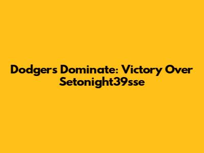 Dodgers Dominate: Victory Over Setonight39sse