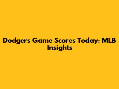 Dodgers Game Scores Today: MLB Insights