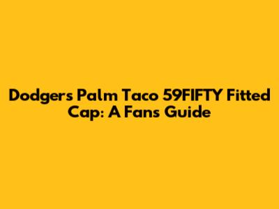 Dodgers Palm Taco 59FIFTY Fitted Cap: A Fan's Guide