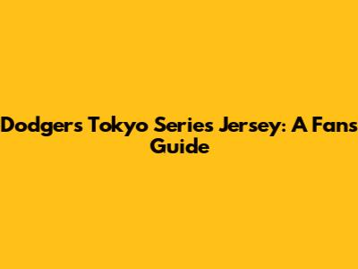 Dodgers Tokyo Series Jersey: A Fan's Guide