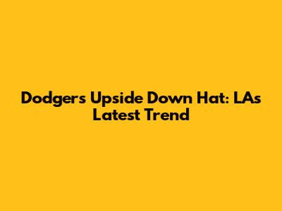 Dodgers Upside Down Hat: LA's Latest Trend
