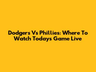 Dodgers Vs Phillies: Where To Watch Today's Game Live