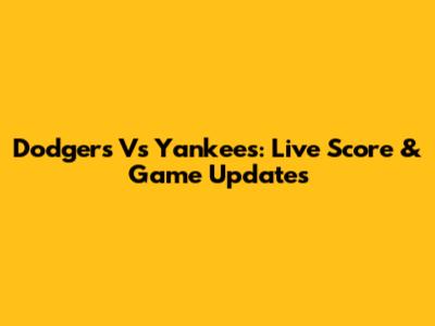 Dodgers Vs Yankees: Live Score & Game Updates