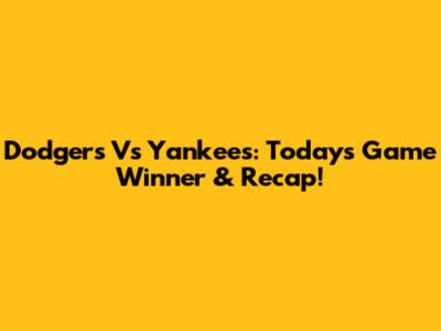 Dodgers Vs Yankees: Today's Game Winner & Recap!
