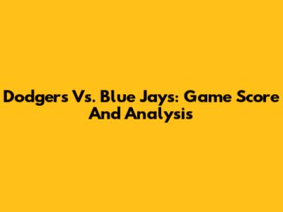 Dodgers Vs. Blue Jays: Game Score And Analysis