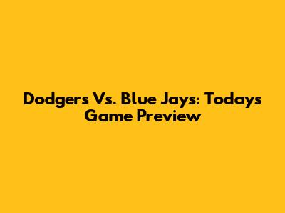 Dodgers Vs. Blue Jays: Today's Game Preview