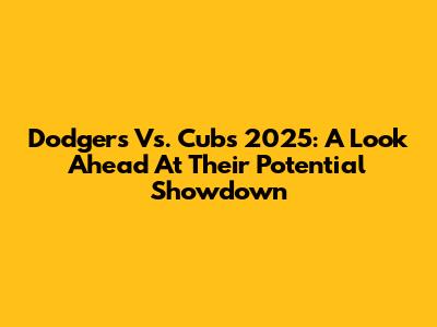 Dodgers Vs. Cubs 2025: A Look Ahead At Their Potential Showdown