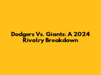 Dodgers Vs. Giants: A 2024 Rivalry Breakdown