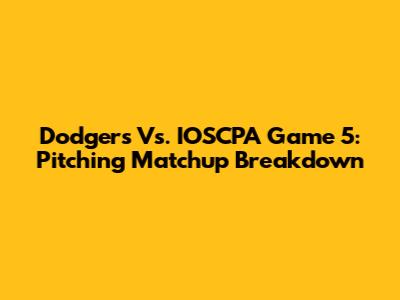 Dodgers Vs. IOSCPA Game 5: Pitching Matchup Breakdown