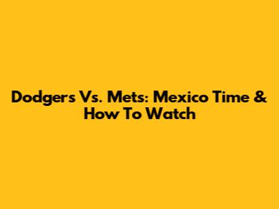 Dodgers Vs. Mets: Mexico Time & How To Watch