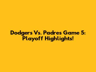Dodgers Vs. Padres Game 5: Playoff Highlights!