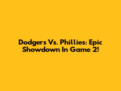 Dodgers Vs. Phillies: Epic Showdown In Game 2!