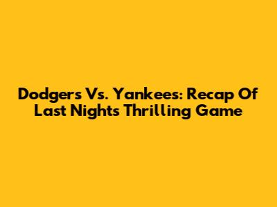 Dodgers Vs. Yankees: Recap Of Last Night's Thrilling Game