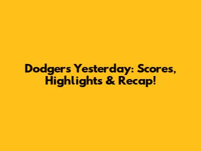 Dodgers Yesterday: Scores, Highlights & Recap!