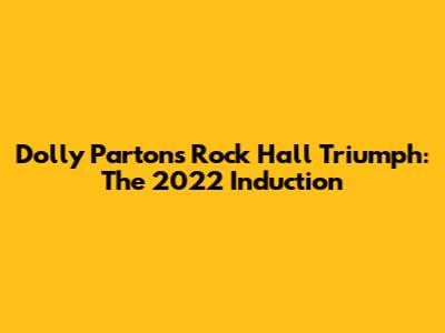 Dolly Parton's Rock Hall Triumph: The 2022 Induction