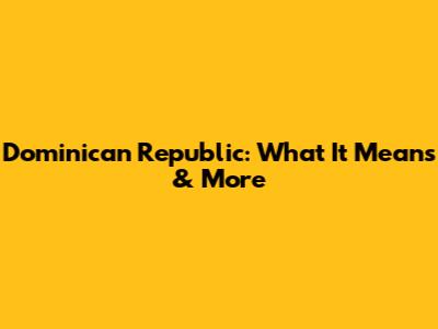 Dominican Republic: What It Means & More
