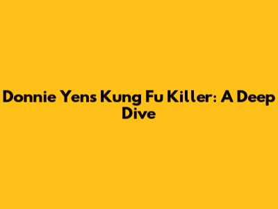 Donnie Yen's Kung Fu Killer: A Deep Dive