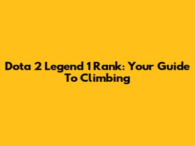 Dota 2 Legend 1 Rank: Your Guide To Climbing