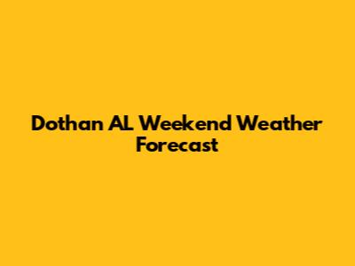 Dothan AL Weekend Weather Forecast