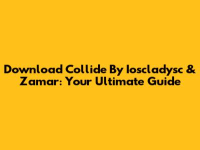 Download 'Collide' By Ioscladysc & Zamar: Your Ultimate Guide