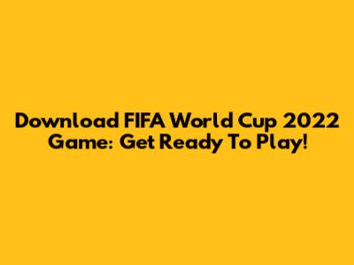 Download FIFA World Cup 2022 Game: Get Ready To Play!
