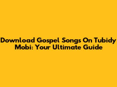 Download Gospel Songs On Tubidy Mobi: Your Ultimate Guide