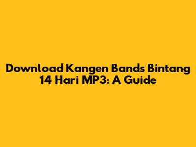Download Kangen Band's Bintang 14 Hari MP3: A Guide