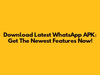 Download Latest WhatsApp APK: Get The Newest Features Now!