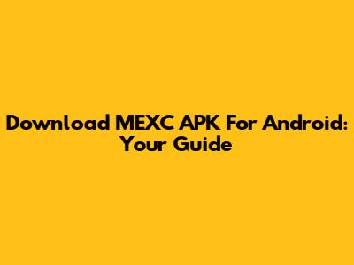 Download MEXC APK For Android: Your Guide