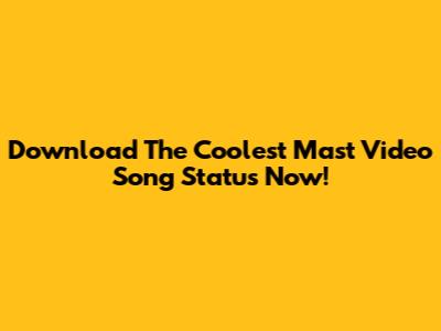 Download The Coolest Mast Video Song Status Now!