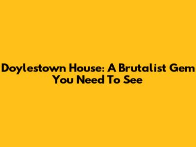 Doylestown House: A Brutalist Gem You Need To See