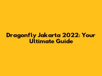 Dragonfly Jakarta 2022: Your Ultimate Guide