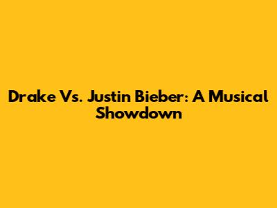 Drake Vs. Justin Bieber: A Musical Showdown