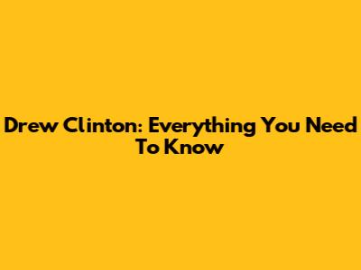 Drew Clinton: Everything You Need To Know